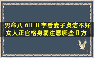 男命八 💐 字看妻子贞洁不好（女人正官格身弱注意哪些 ☘ 方面）